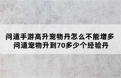 问道手游高升宠物丹怎么不能增多 问道宠物升到70多少个经验丹